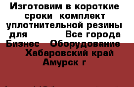 Изготовим в короткие сроки  комплект уплотнительной резины для XRB 6,  - Все города Бизнес » Оборудование   . Хабаровский край,Амурск г.